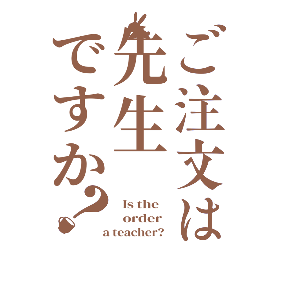 ご注文は先生ですか？  Is the      order    a teacher?  