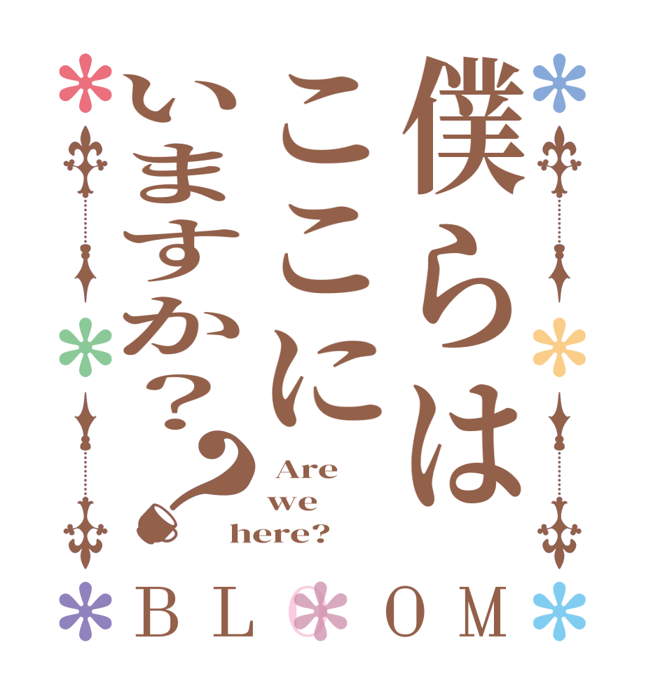 僕らはここにいますか？？BLOOM  Are we  here?