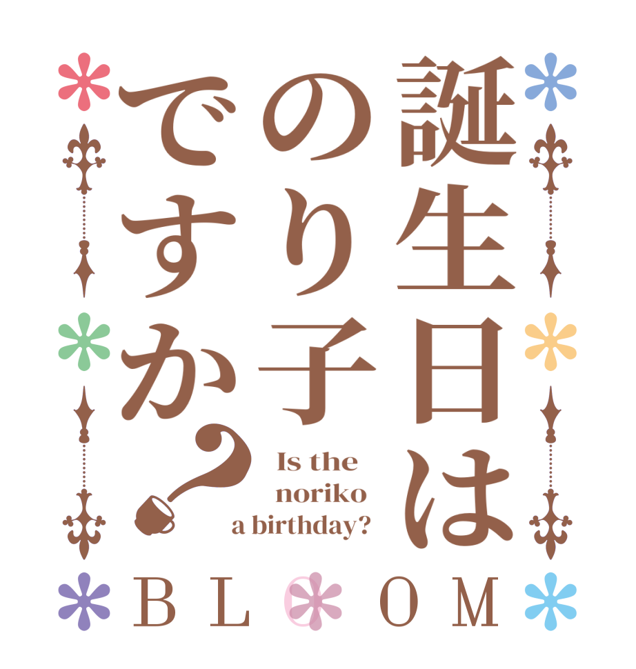 誕生日はのり子ですか？BLOOM   Is the      noriko    a birthday?  