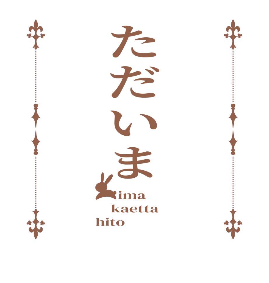 ただいま  ima kaetta hito