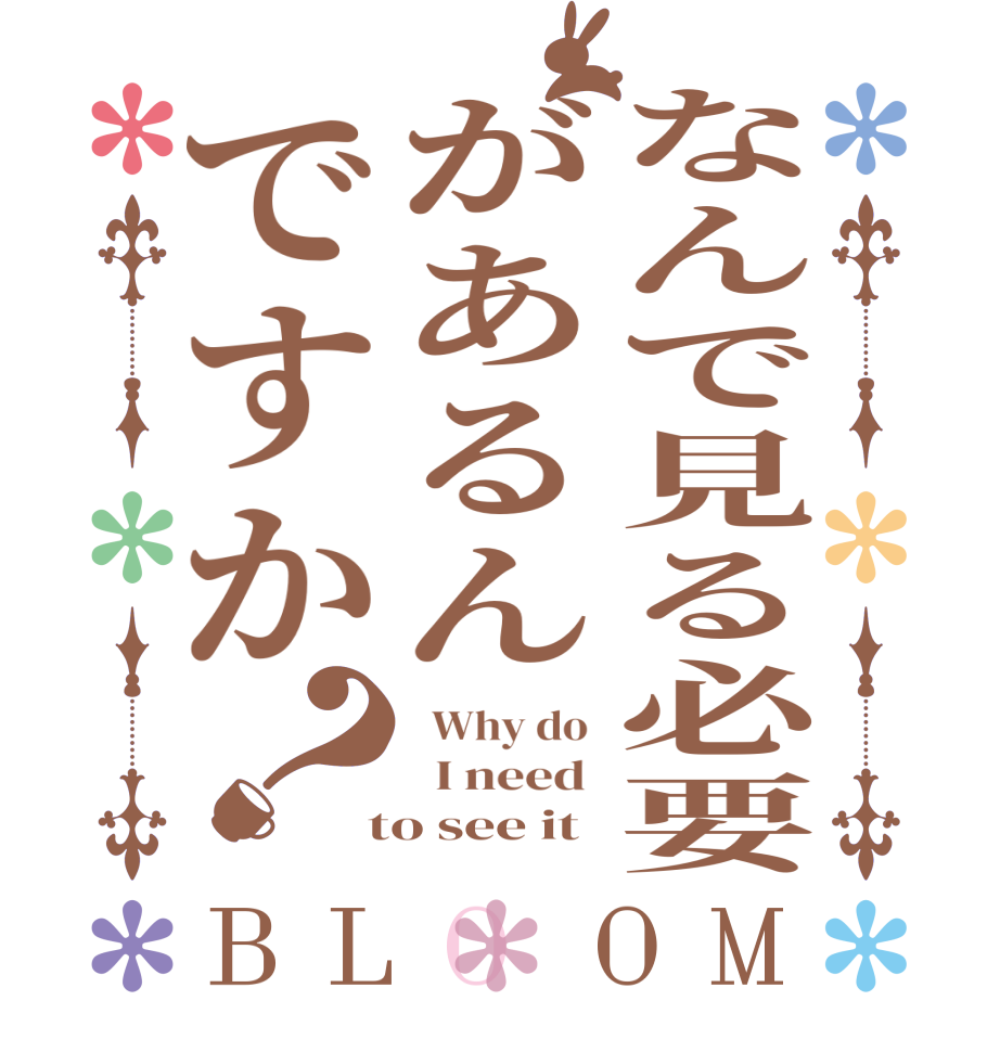 なんで見る必要があるんですか？BLOOM   Why do    I need   to see it