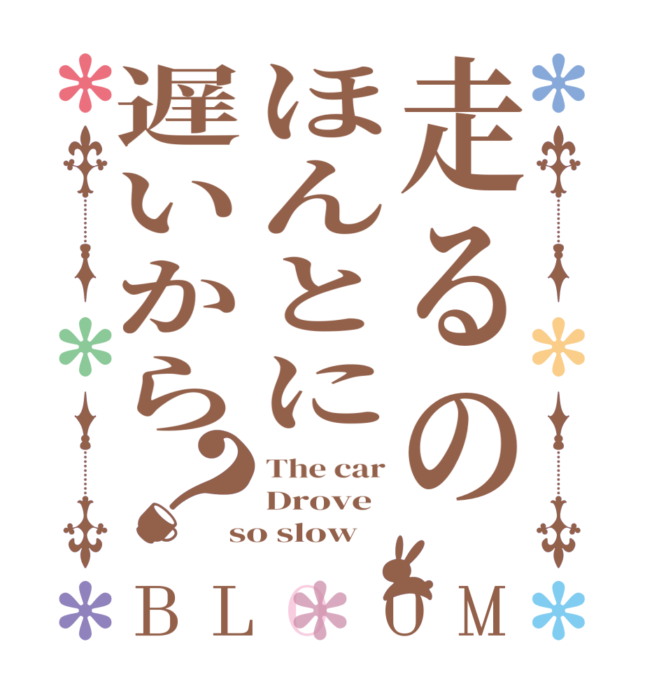走るのほんとに遅いから？BLOOM The car Drove so slow