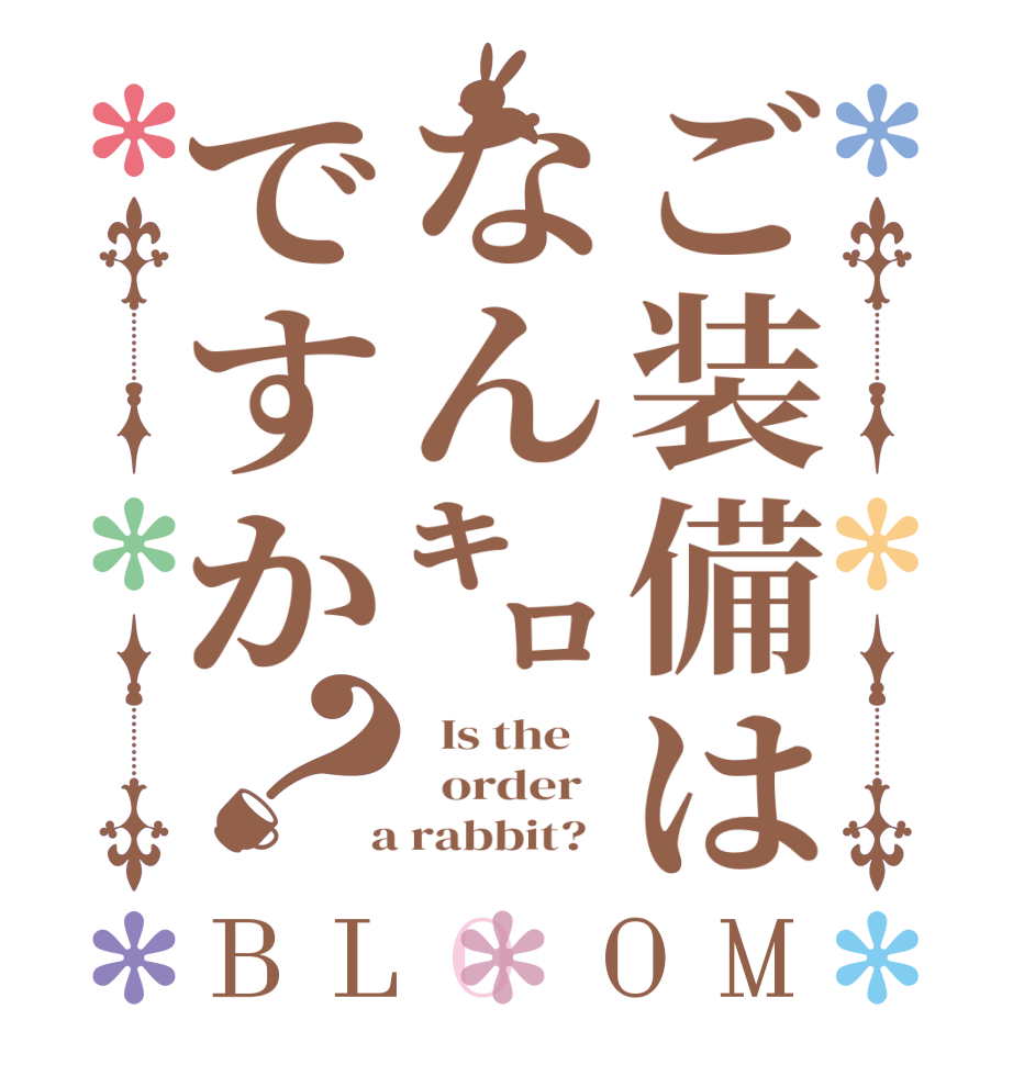 ご装備はなん㌔ですか？BLOOM   Is the      order    a rabbit?  
