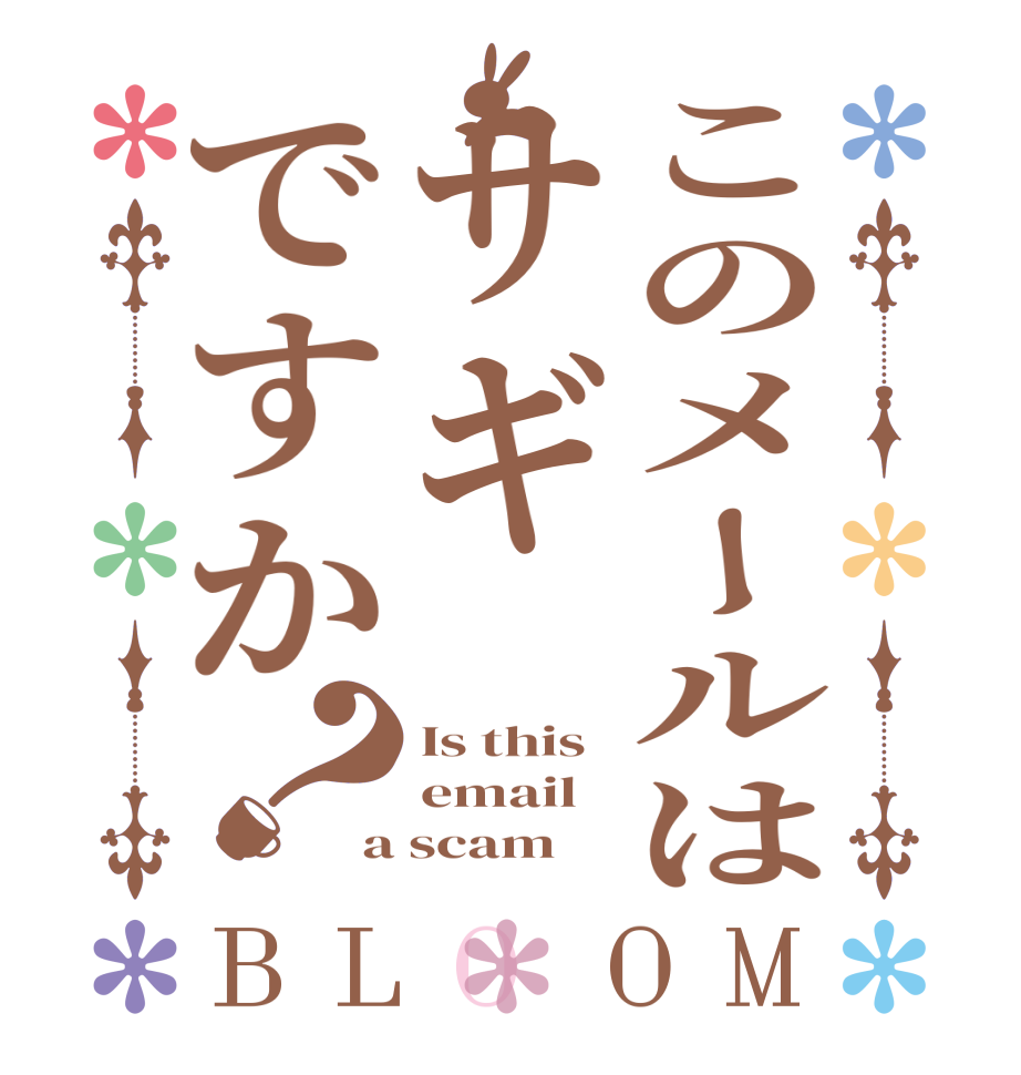 このメールはサギですか？BLOOM Is this  email a scam