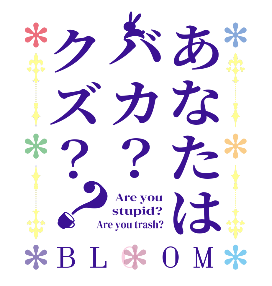 あなたはバカ？クズ？？BLOOM  Are you stupid? Are you trash?