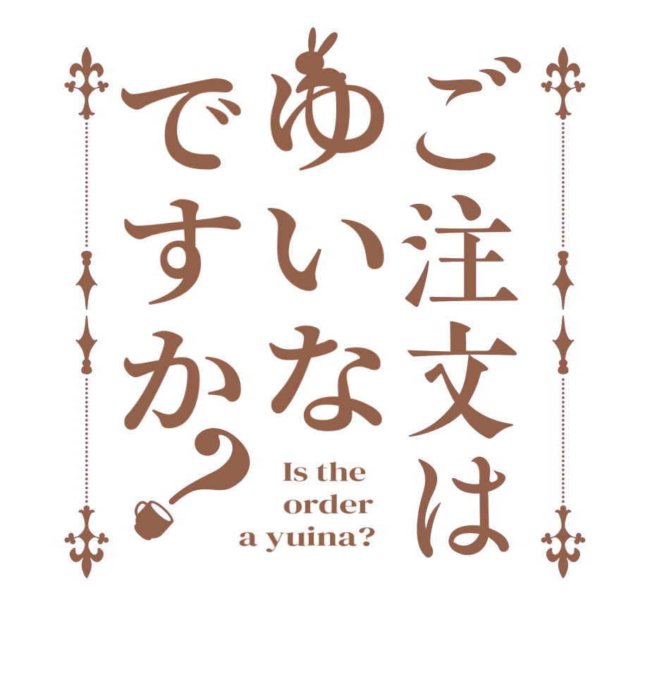 ご注文はゆいなですか？  Is the      order    a yuina?  