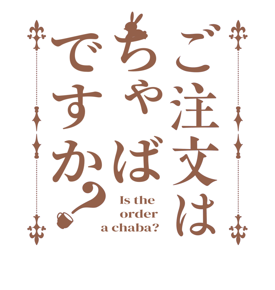 ご注文はちゃばですか？  Is the      order    a chaba?  