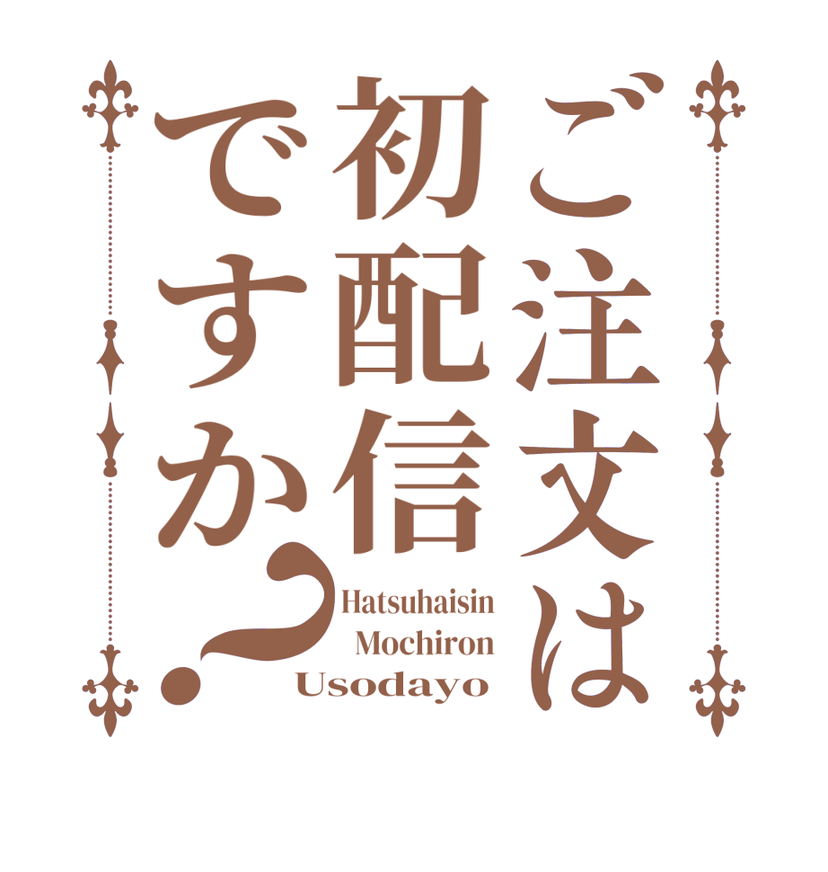 ご注文は初配信ですか？Hatsuhaisin   Mochiron Usodayo