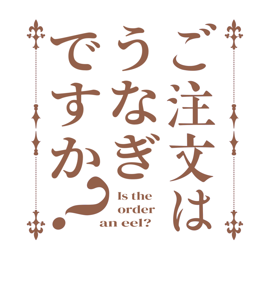 ご注文はうなぎですか？  Is the      order    an eel?  