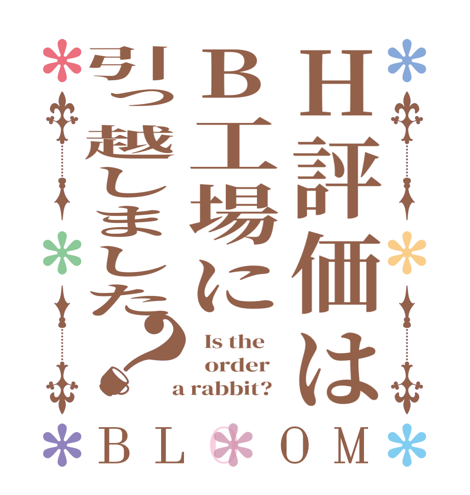 H評価はB工場に引っ越しました？BLOOM   Is the      order    a rabbit?  