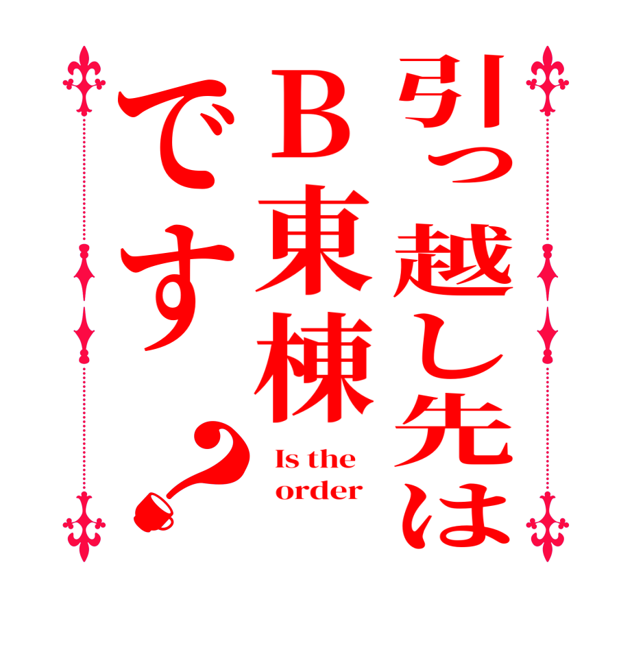 引っ越し先はB東棟です？  Is the      order   