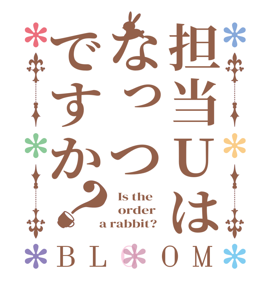 担当Uはなっつですか？BLOOM   Is the      order    a rabbit?  
