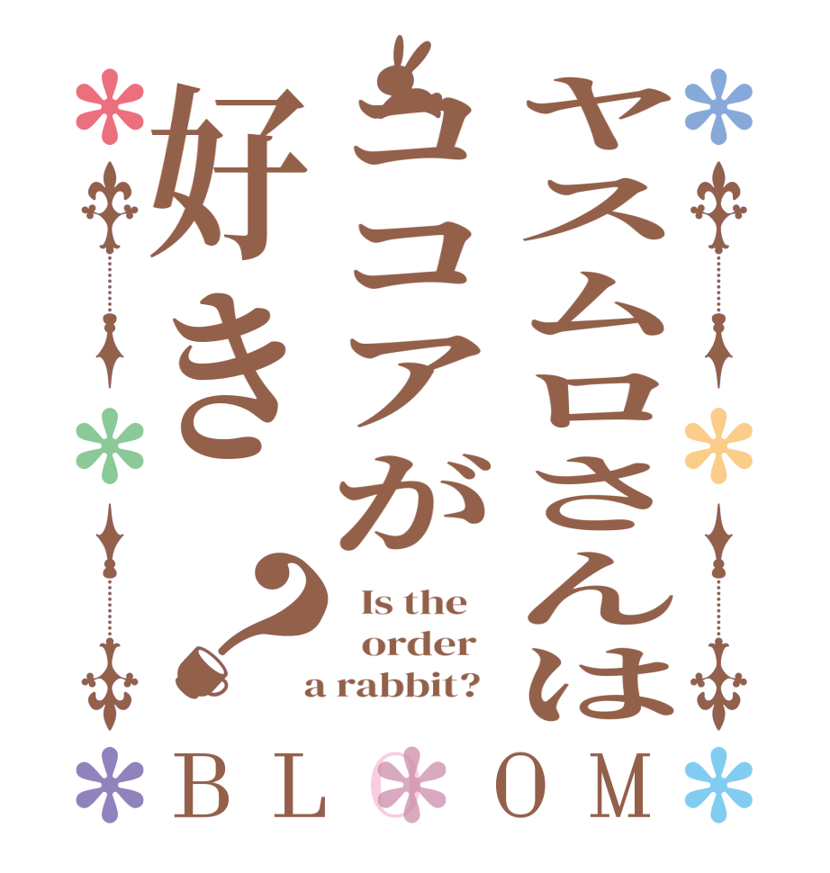 ヤスムロさんはココアが好き？BLOOM   Is the      order    a rabbit?  