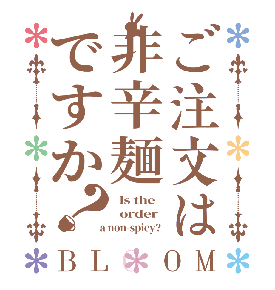 ご注文は非辛麺ですか？BLOOM   Is the      order    a non-spicy?  