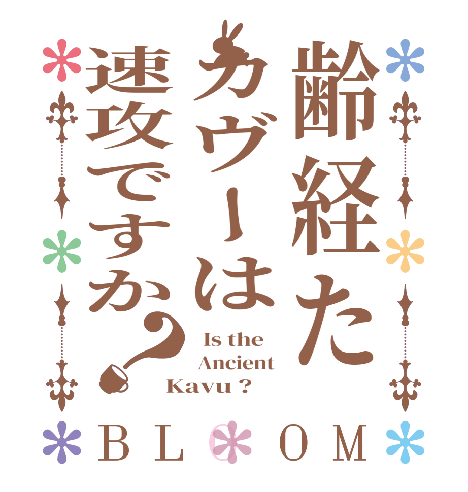 齢経たカヴーは速攻ですか？BLOOM   Is the     Ancient  Kavu ?  