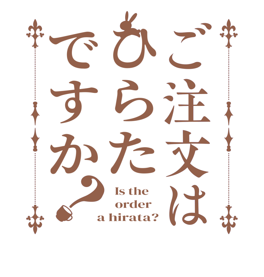 ご注文はひらたですか？  Is the      order    a hirata?