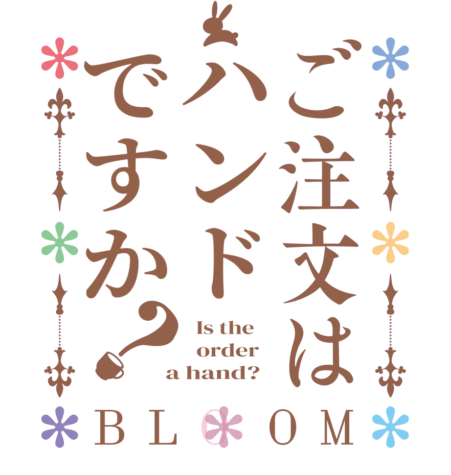 ご注文はハンドですか？BLOOM   Is the      order    a hand?  