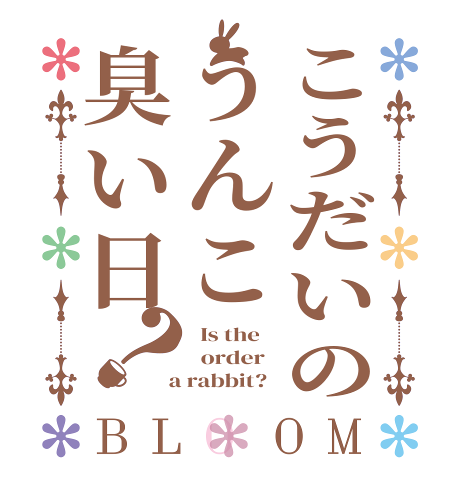 こうだいのうんこ臭い日？BLOOM   Is the      order    a rabbit?  