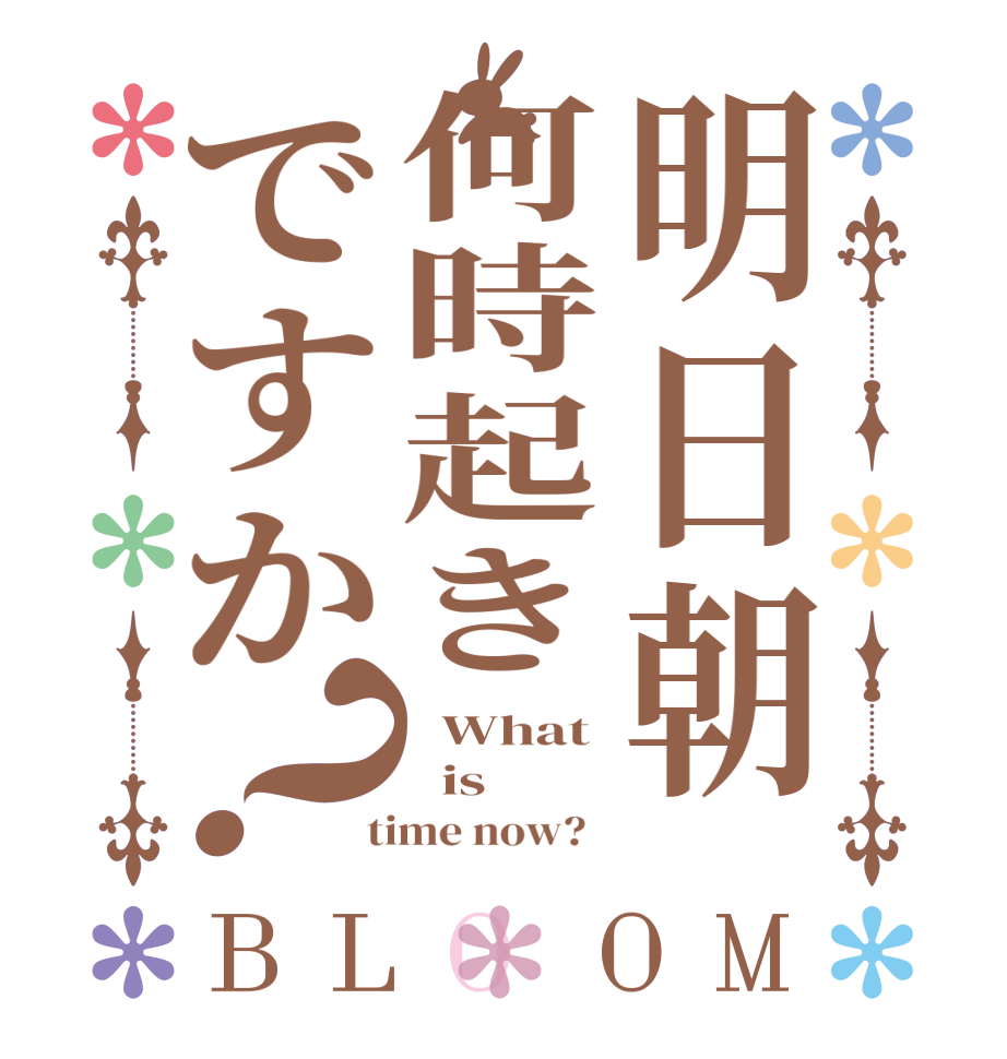 明日朝何時起きですか？BLOOM   What   is  time now?  