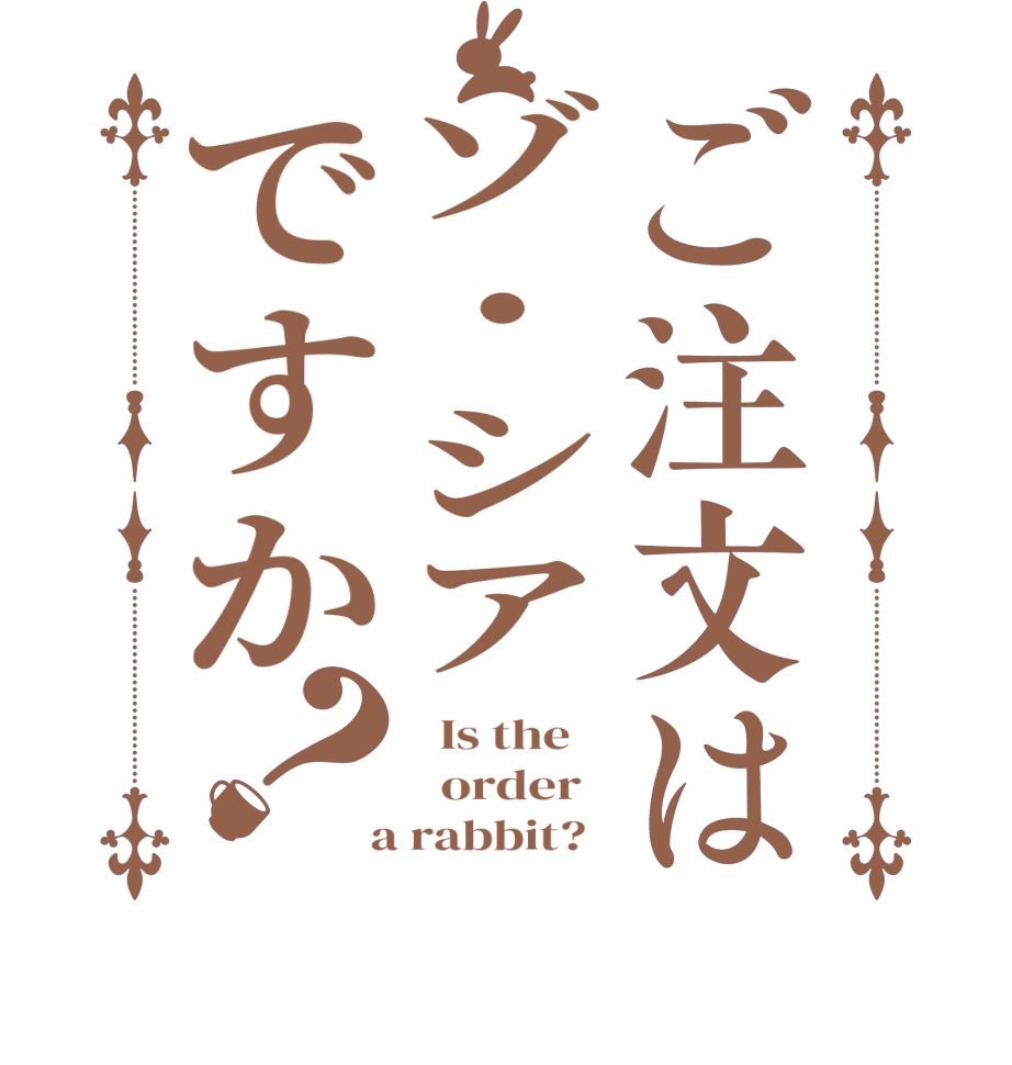 ご注文はゾ・シアですか？  Is the      order    a rabbit?  