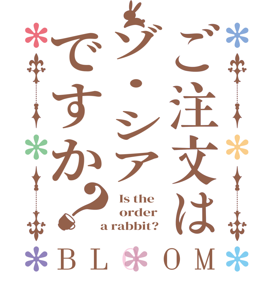 ご注文はゾ・シアですか？BLOOM   Is the      order    a rabbit?  
