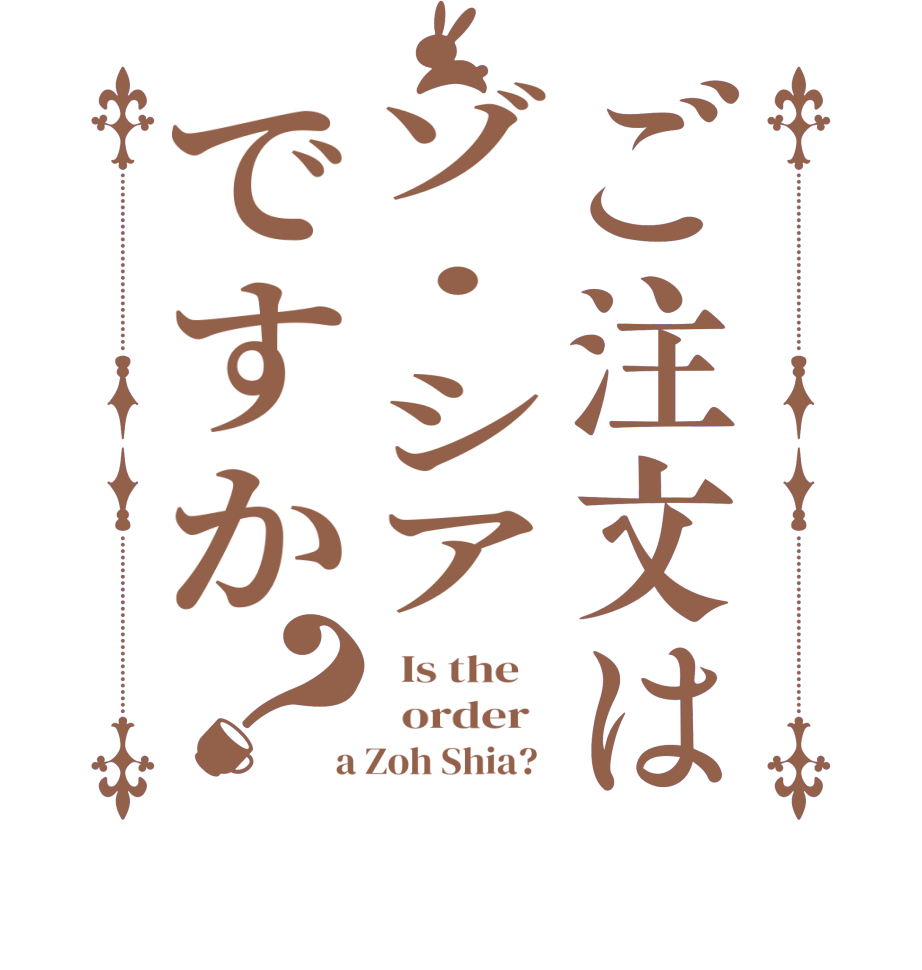 ご注文はゾ・シアですか？  Is the      order    a Zoh Shia?  