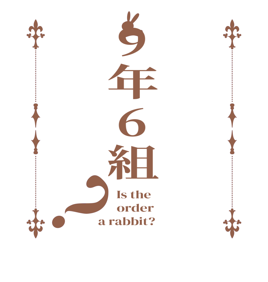 9年6組？  Is the      order    a rabbit?  