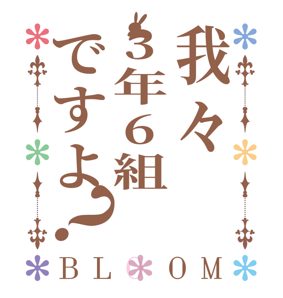 我々3年6組ですよ？BLOOM      