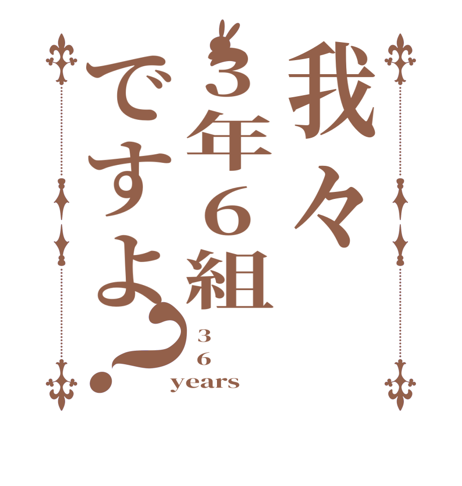 我々3年6組ですよ？ 3  6  years
