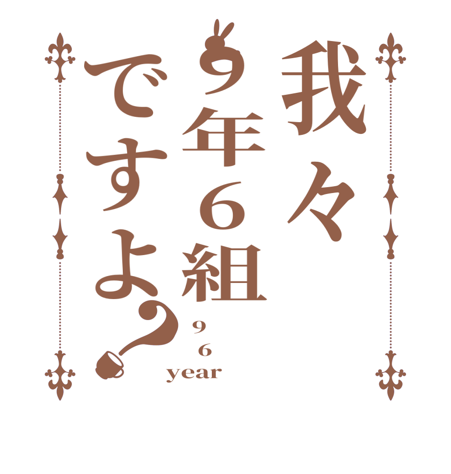 我々9年6組ですよ？ 9   6  year
