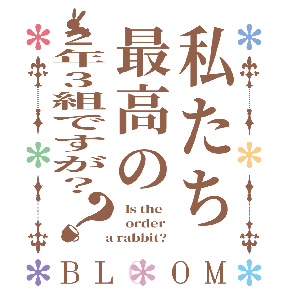 私たち最高の2年3組ですが？？BLOOM   Is the      order    a rabbit?  