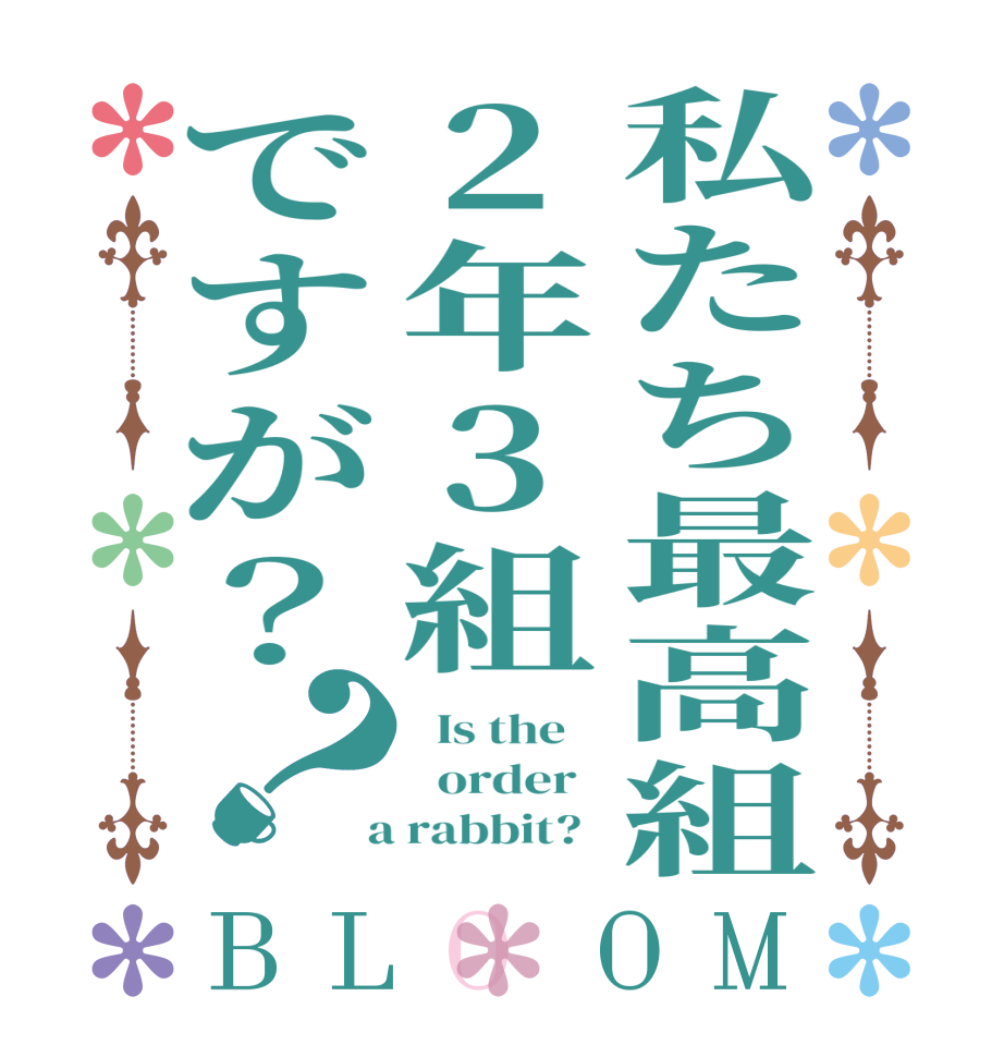 私たち最高組2年3組ですが？？BLOOM   Is the      order    a rabbit?  