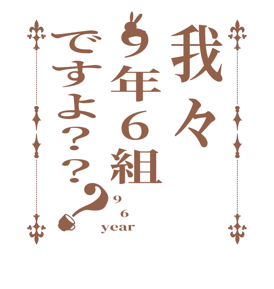 我々9年6組ですよ？？？9   6  year
