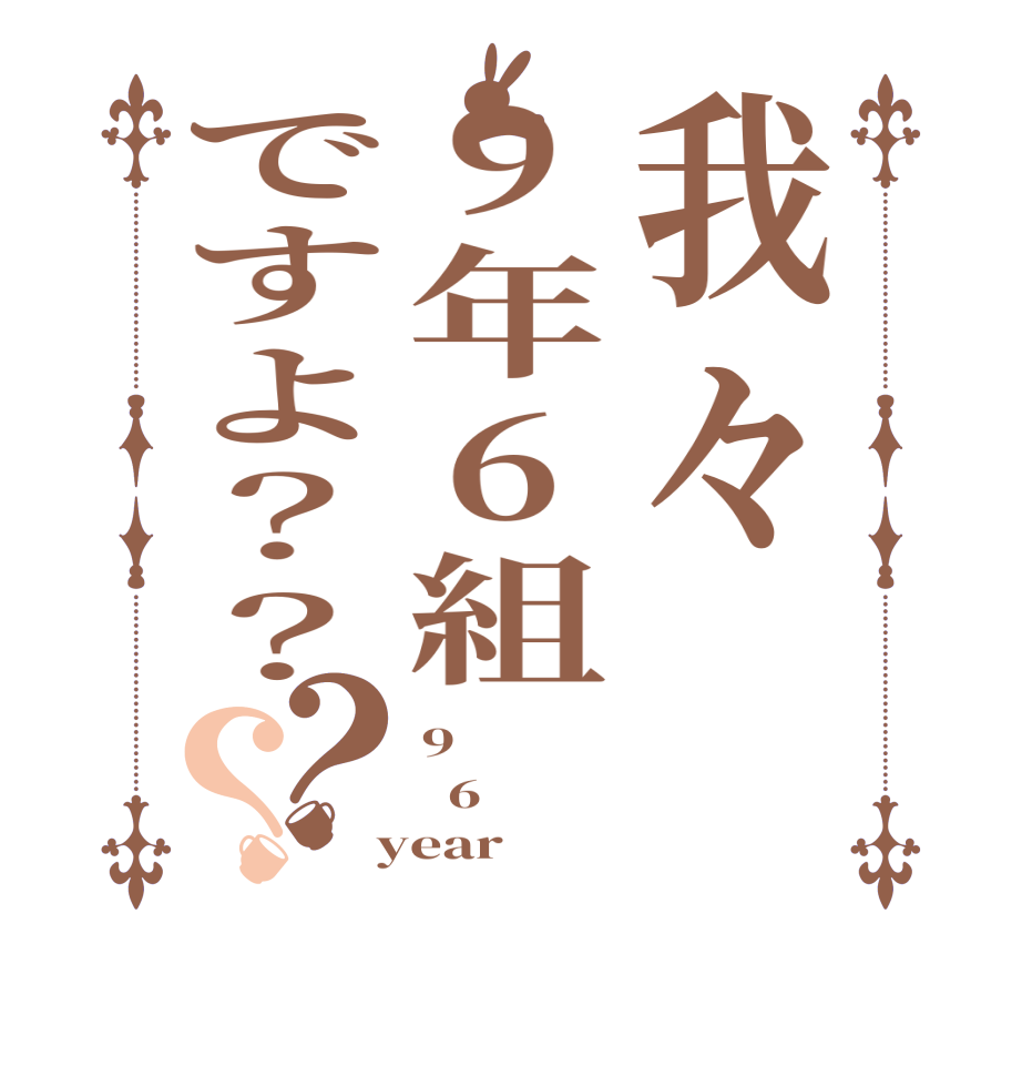 我々9年6組ですよ？？？？9   6  year