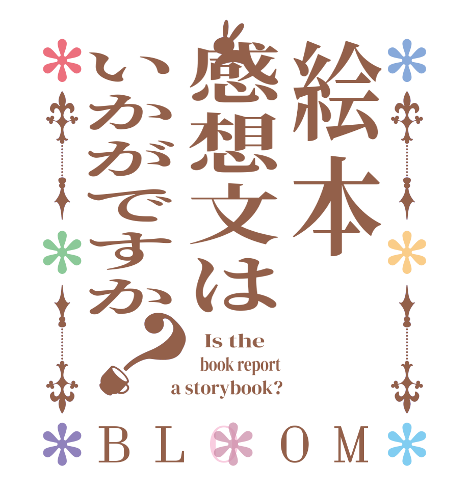 絵本感想文はいかがですか？BLOOM   Is the      book report  a storybook?