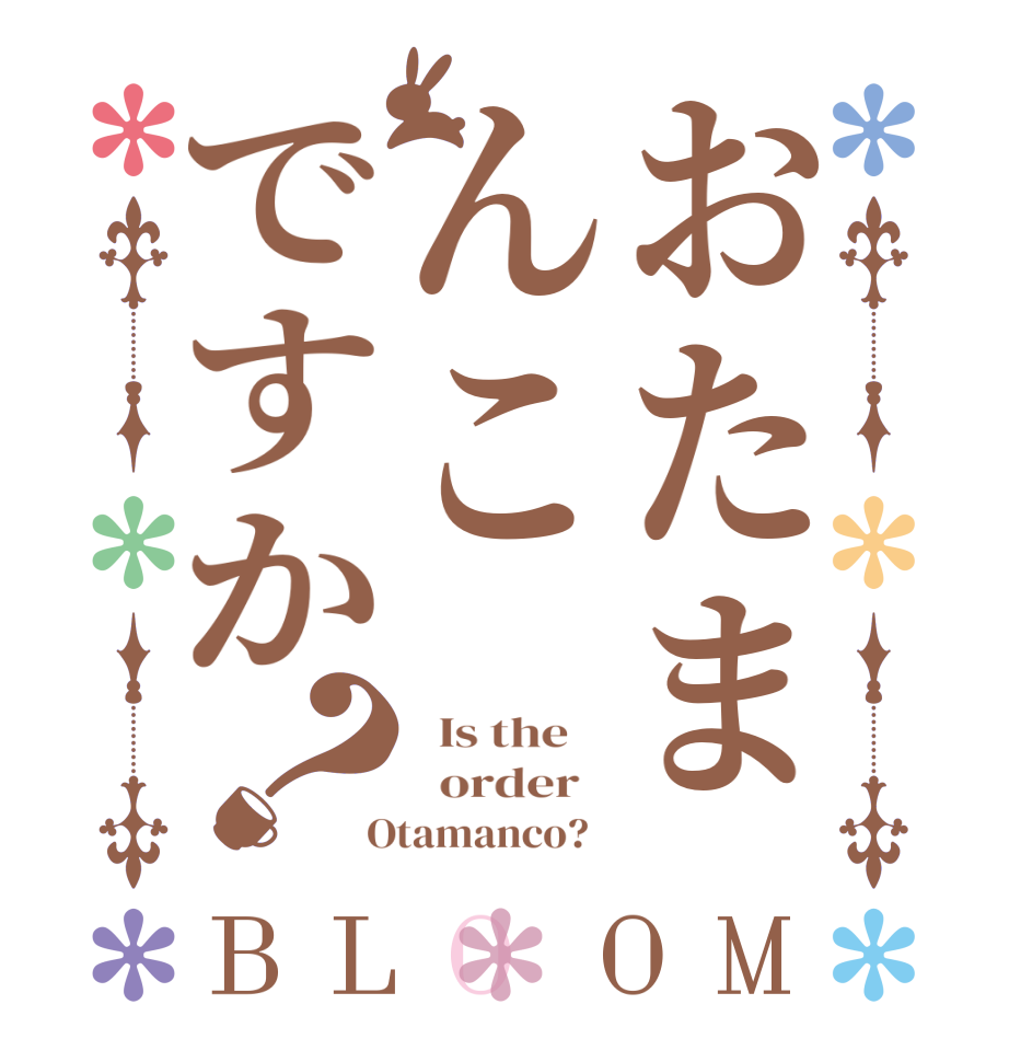 おたまんこですか？BLOOM   Is the      order    Otamanco?  