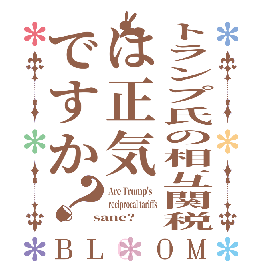 トランプ氏の相互関税は正気ですか？BLOOM Are Trump's    reciprocal tariffs sane?  