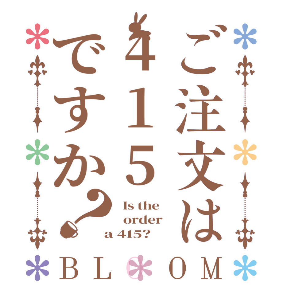 ご注文は415ですか？BLOOM   Is the      order    a 415?  
