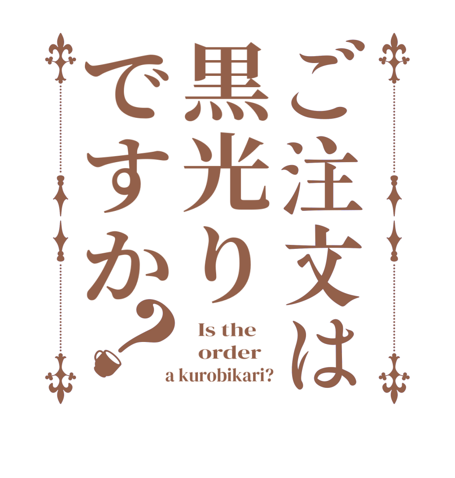 ご注文は黒光りですか？  Is the      order    a kurobikari?