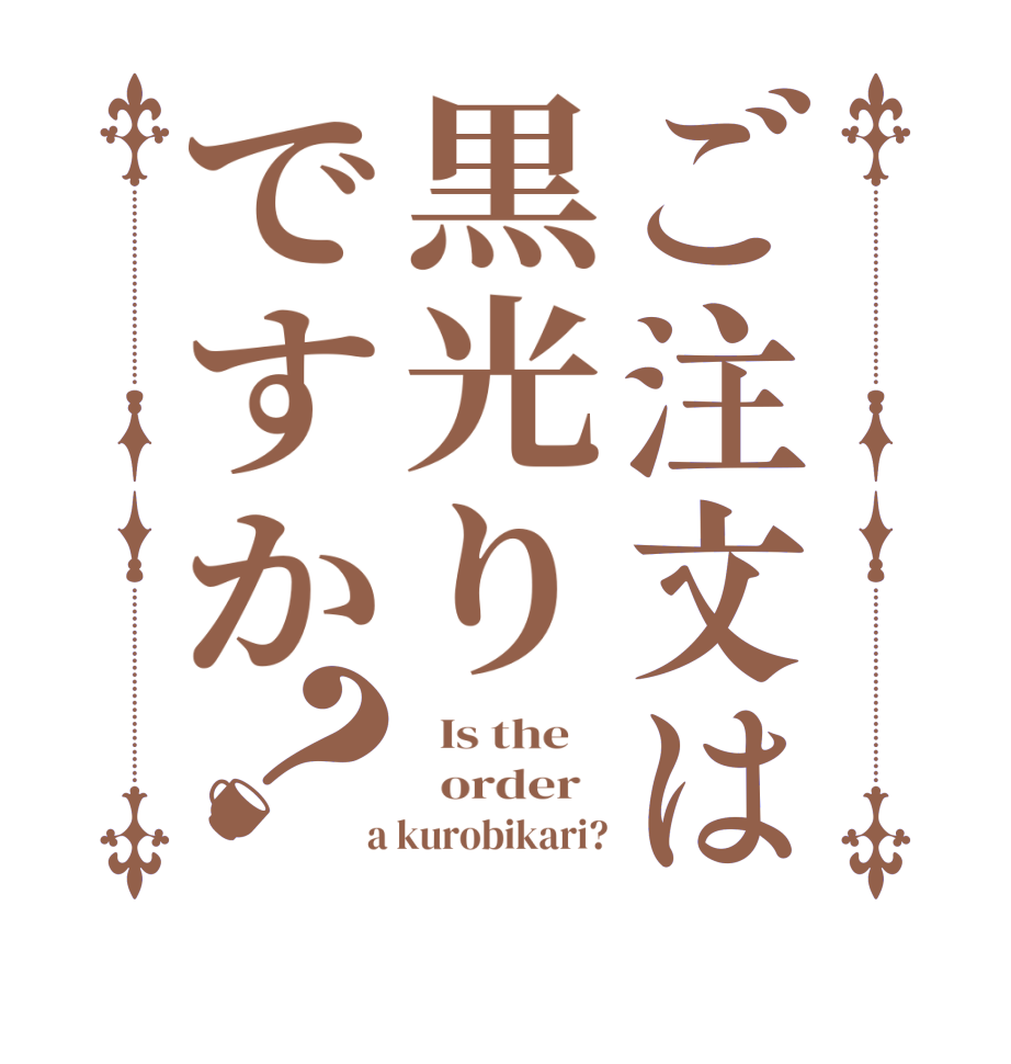 ご注文は黒光りですか？  Is the      order    a kurobikari?