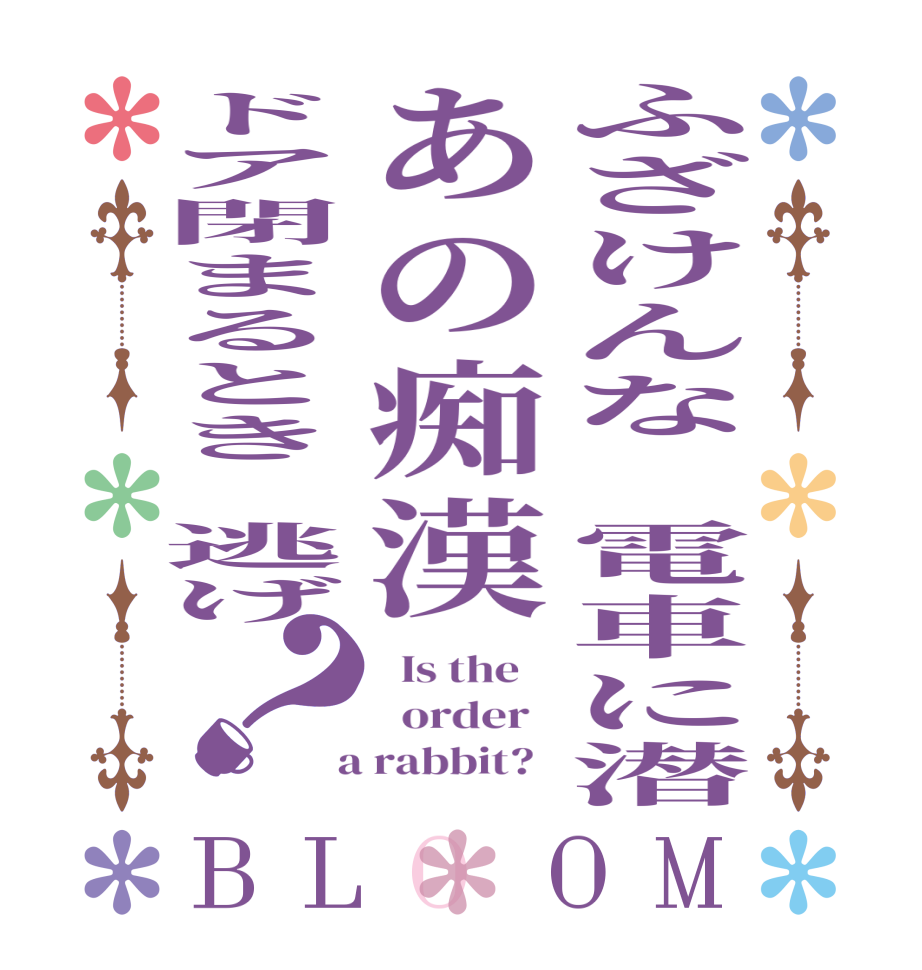 ふざけんな　電車に潜あの痴漢ドア閉まるとき　逃げ？BLOOM   Is the      order    a rabbit?  