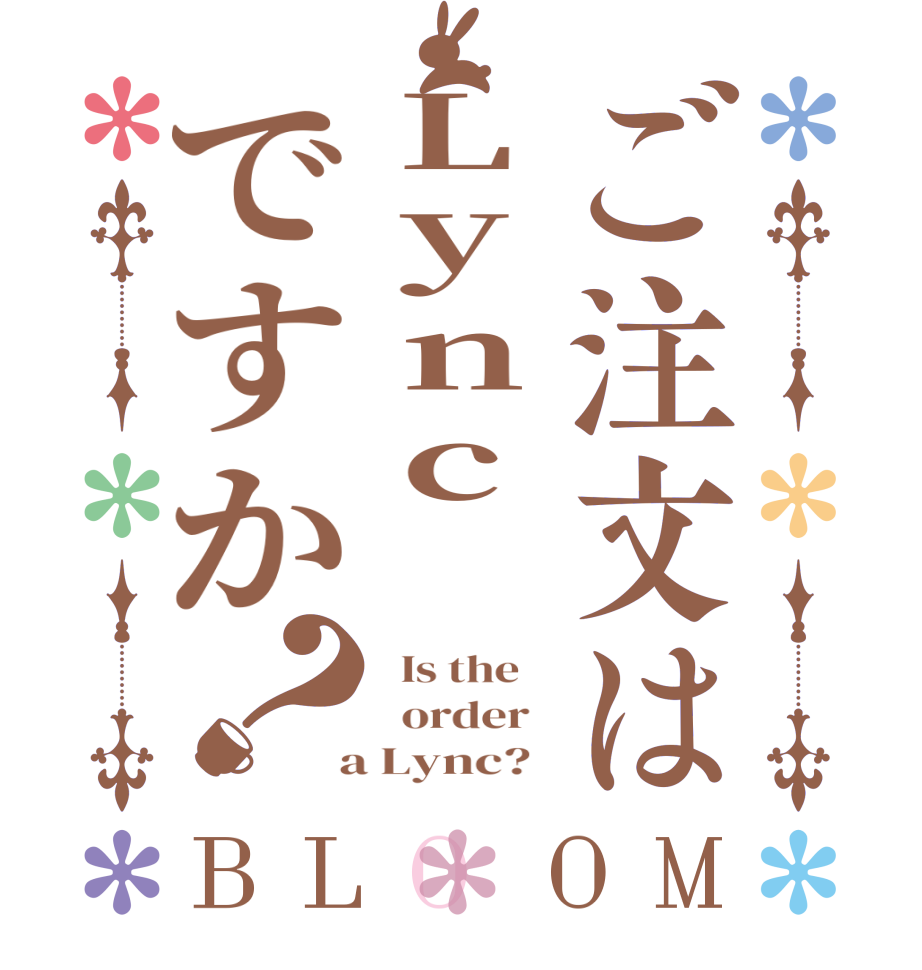 ご注文はLync‎ですか？BLOOM   Is the      order    a Lync?  
