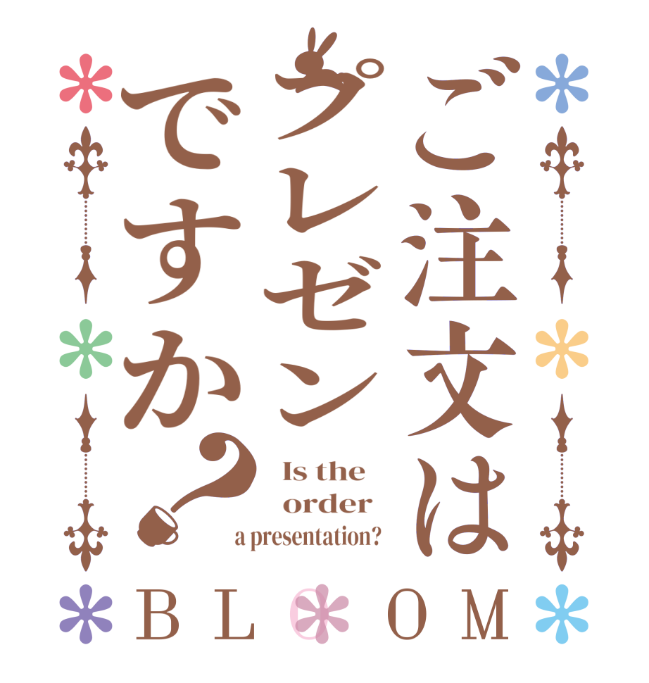 ご注文はプレゼンですか？BLOOM   Is the      order    a presentation?  