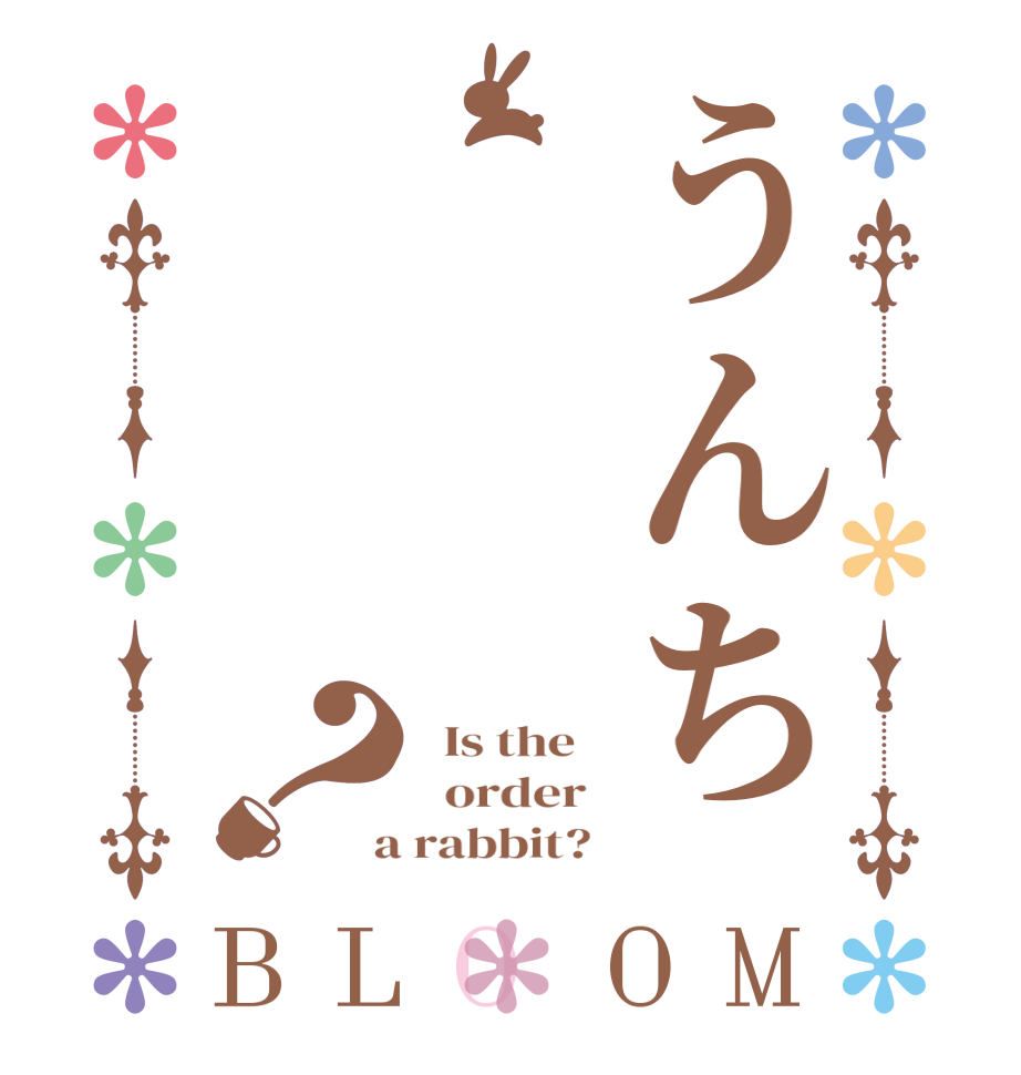 うんち？BLOOM   Is the      order    a rabbit?  