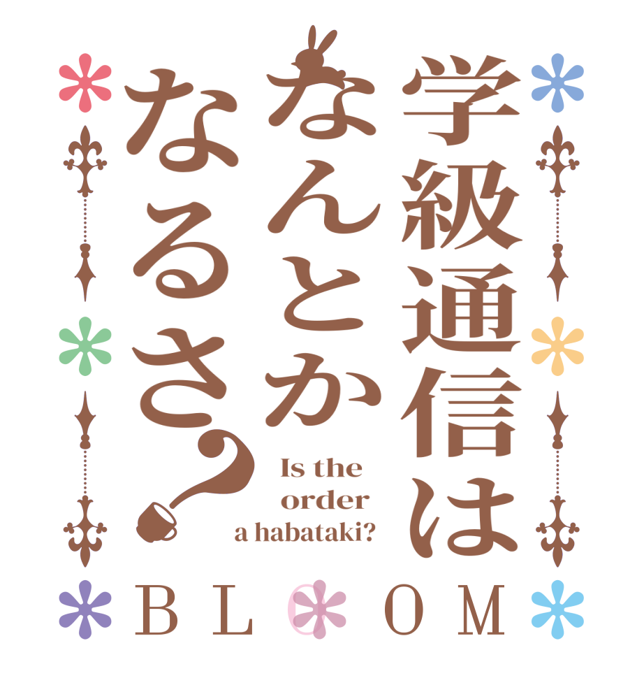 学級通信はなんとかなるさ？BLOOM   Is the      order    a habataki?  