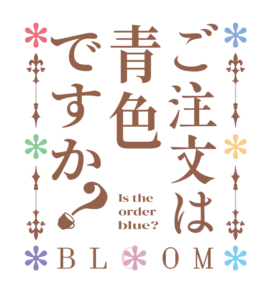 ご注文は青色ですか？BLOOM   Is the      order         blue? 