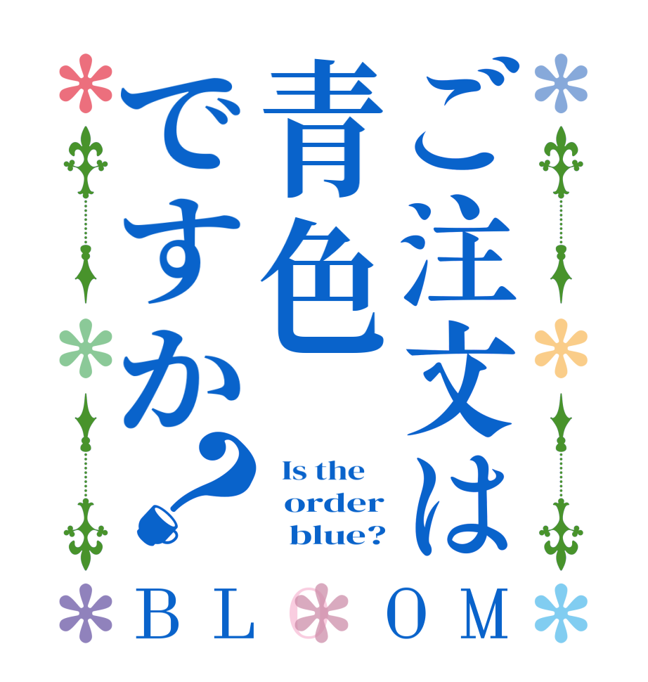 ご注文は青色ですか？BLOOM   Is the      order        blue?