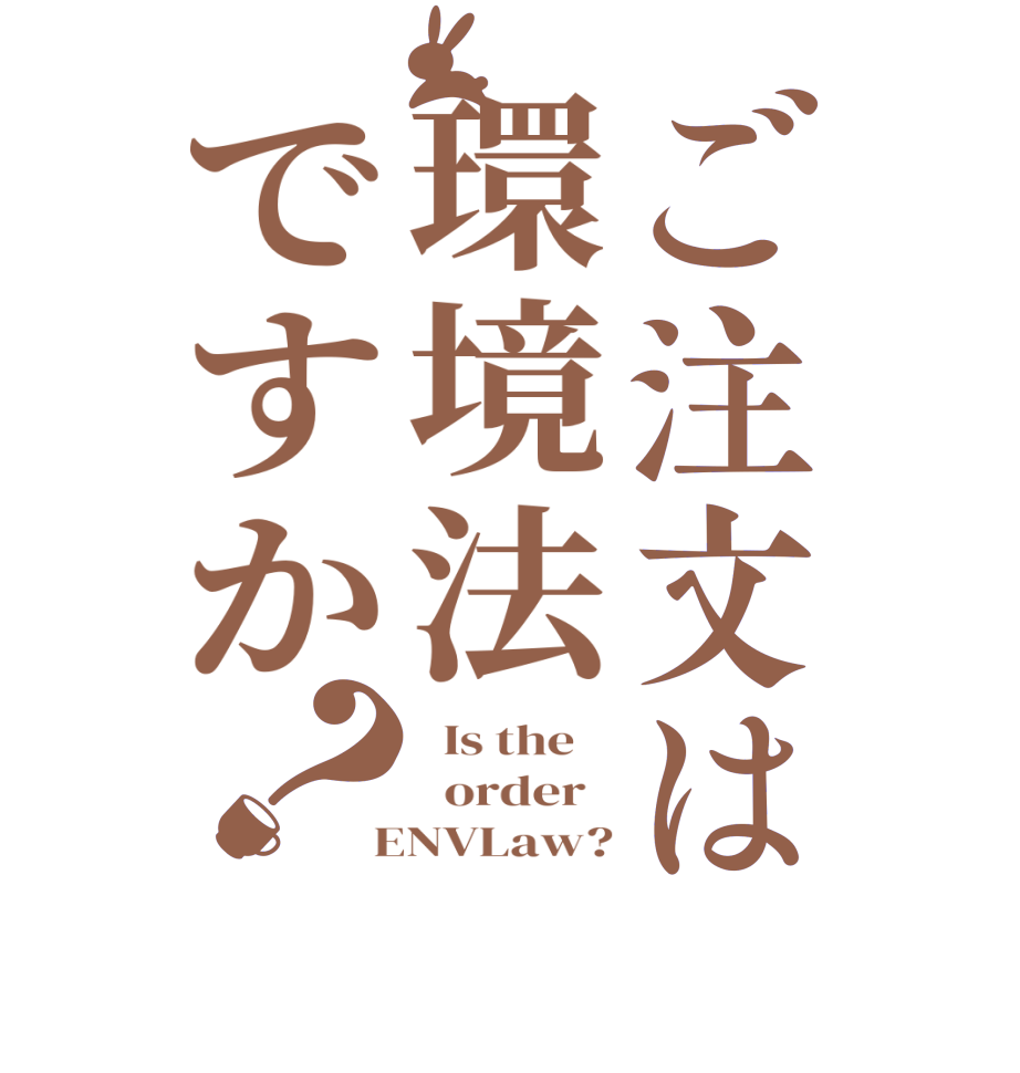 ご注文は環境法ですか？  Is the      order    ENVLaw?