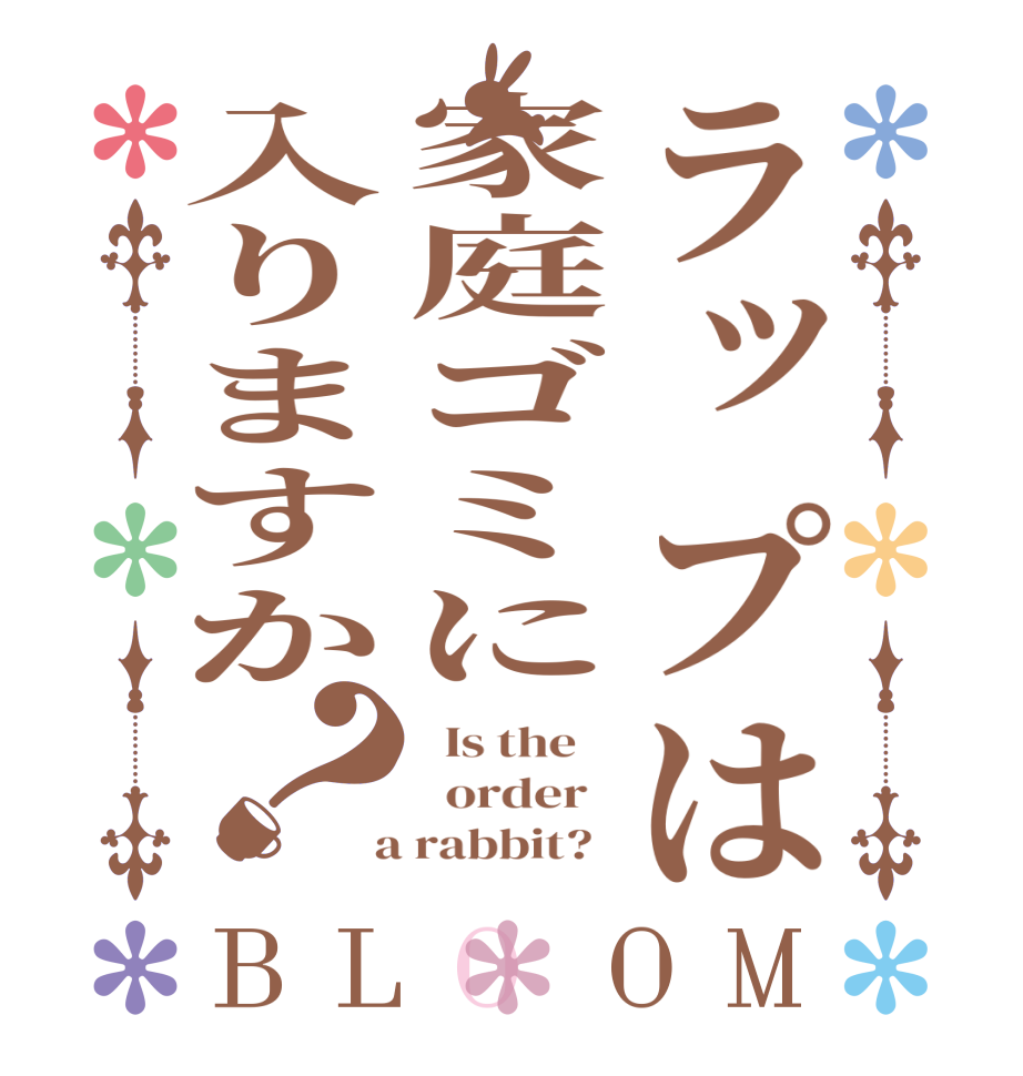 ラップは家庭ゴミに入りますか？BLOOM   Is the      order    a rabbit?  