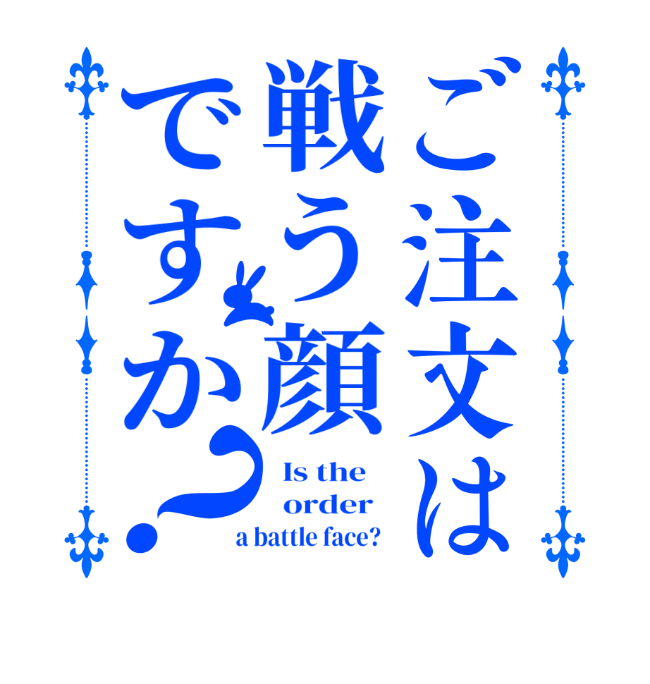 ご注文は戦う顔ですか？  Is the      order    a battle face?  